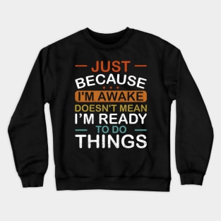 Just Because Im Awake Doesnt Mean Im Ready To Do Things Crewneck Sweatshirt